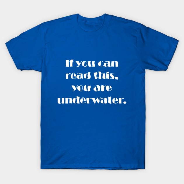 If You Can Read This, You Are Underwater T-Shirt by Maries Papier Bleu